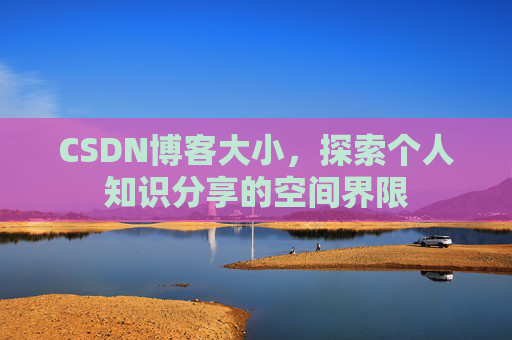 CSDN博客大小,探索个人知识分享的空间界限